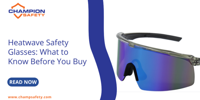 Heatwave Safety Glasses What to Know Before You Buy